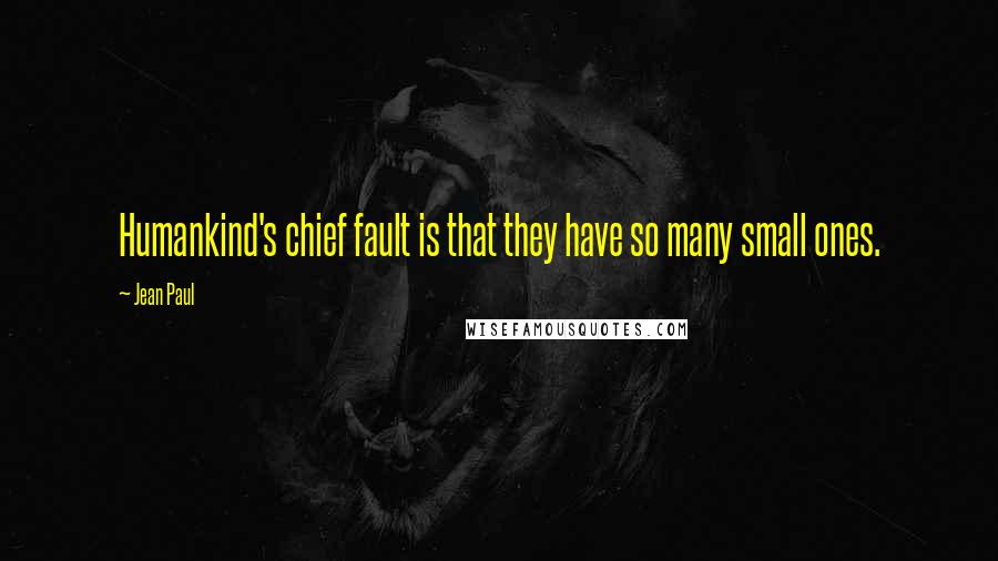 Jean Paul Quotes: Humankind's chief fault is that they have so many small ones.