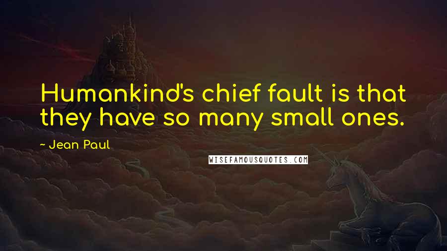 Jean Paul Quotes: Humankind's chief fault is that they have so many small ones.