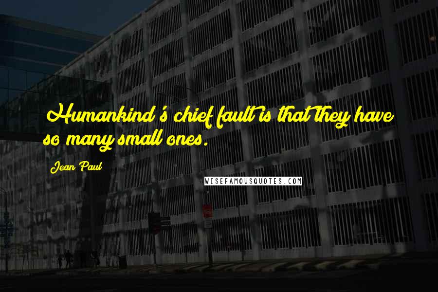 Jean Paul Quotes: Humankind's chief fault is that they have so many small ones.