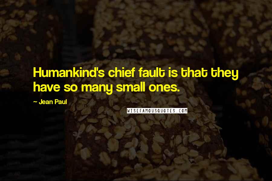 Jean Paul Quotes: Humankind's chief fault is that they have so many small ones.