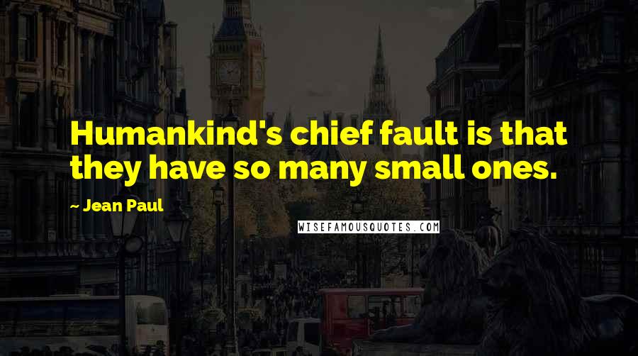 Jean Paul Quotes: Humankind's chief fault is that they have so many small ones.