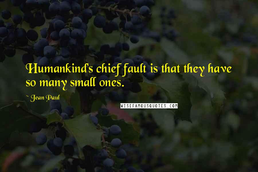 Jean Paul Quotes: Humankind's chief fault is that they have so many small ones.