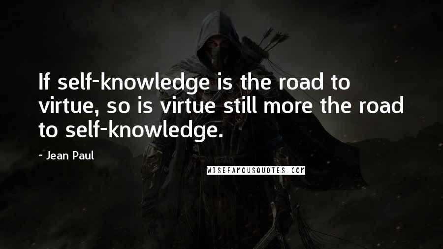 Jean Paul Quotes: If self-knowledge is the road to virtue, so is virtue still more the road to self-knowledge.