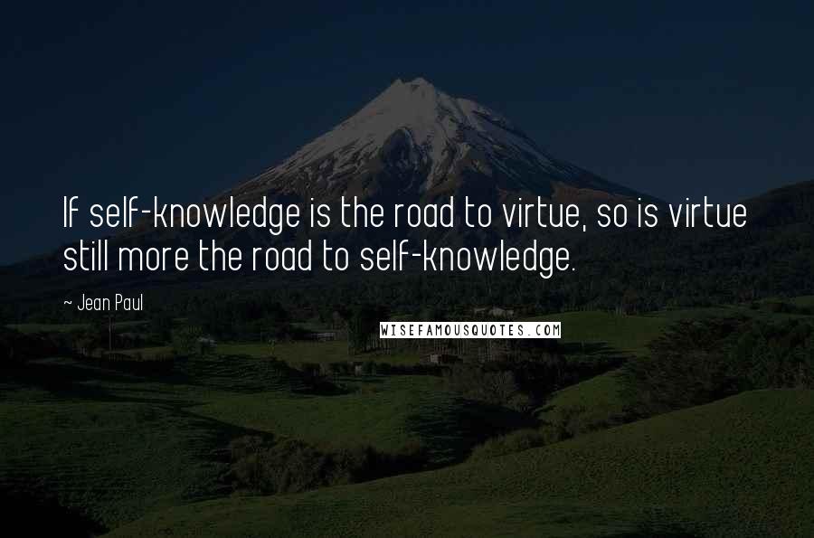 Jean Paul Quotes: If self-knowledge is the road to virtue, so is virtue still more the road to self-knowledge.