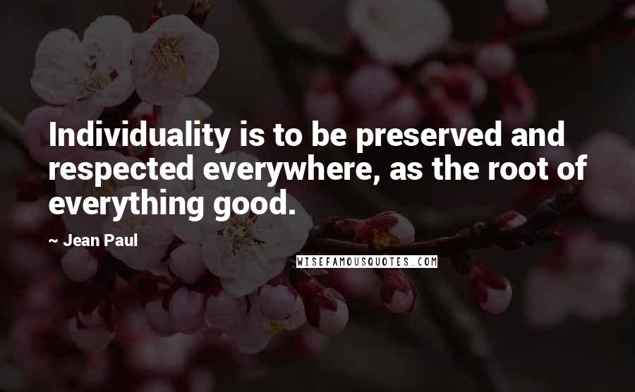 Jean Paul Quotes: Individuality is to be preserved and respected everywhere, as the root of everything good.