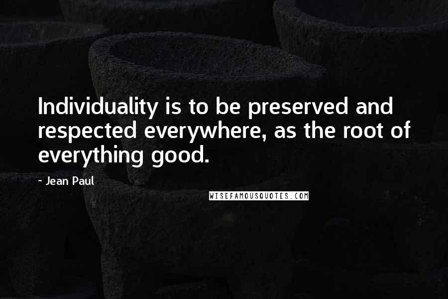 Jean Paul Quotes: Individuality is to be preserved and respected everywhere, as the root of everything good.