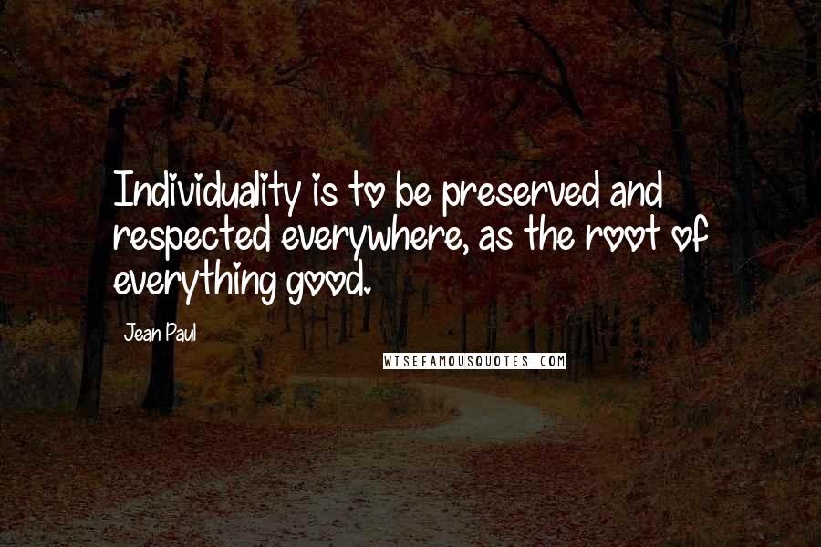 Jean Paul Quotes: Individuality is to be preserved and respected everywhere, as the root of everything good.