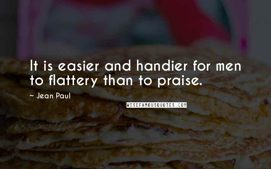 Jean Paul Quotes: It is easier and handier for men to flattery than to praise.