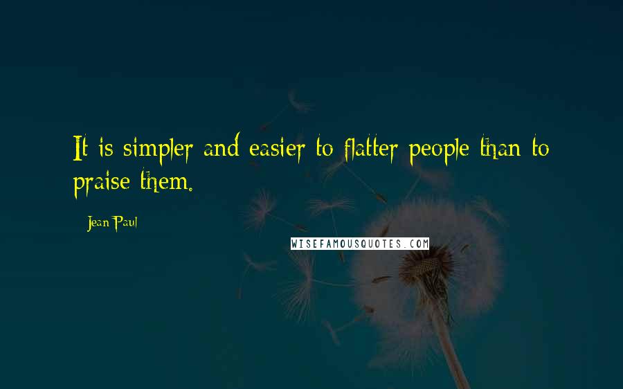 Jean Paul Quotes: It is simpler and easier to flatter people than to praise them.