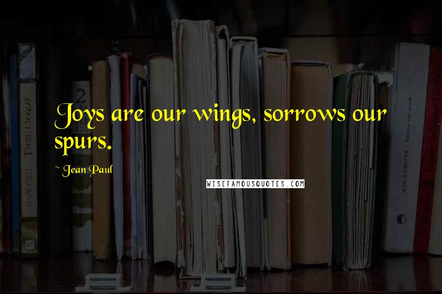 Jean Paul Quotes: Joys are our wings, sorrows our spurs.