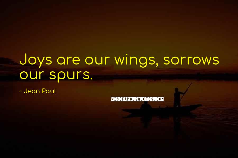 Jean Paul Quotes: Joys are our wings, sorrows our spurs.