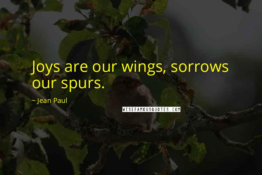 Jean Paul Quotes: Joys are our wings, sorrows our spurs.