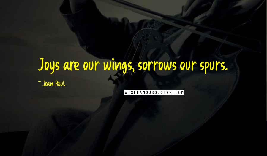 Jean Paul Quotes: Joys are our wings, sorrows our spurs.
