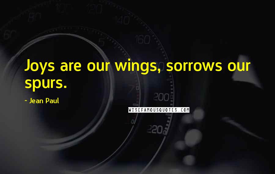 Jean Paul Quotes: Joys are our wings, sorrows our spurs.
