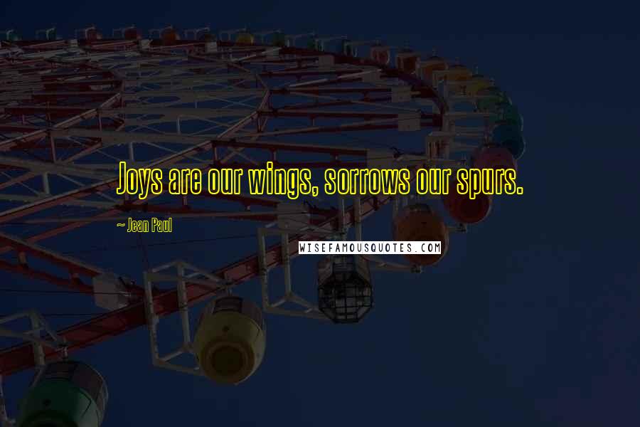 Jean Paul Quotes: Joys are our wings, sorrows our spurs.
