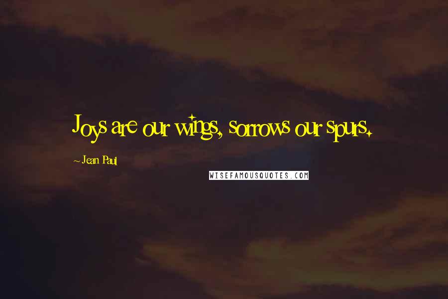 Jean Paul Quotes: Joys are our wings, sorrows our spurs.