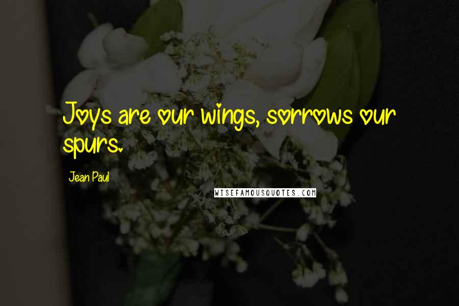 Jean Paul Quotes: Joys are our wings, sorrows our spurs.
