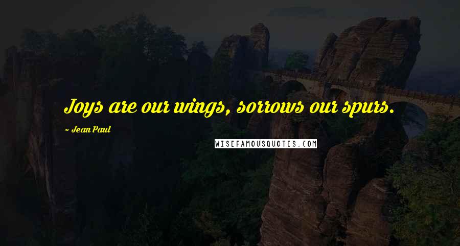 Jean Paul Quotes: Joys are our wings, sorrows our spurs.