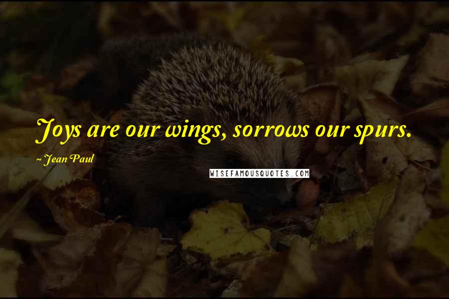 Jean Paul Quotes: Joys are our wings, sorrows our spurs.
