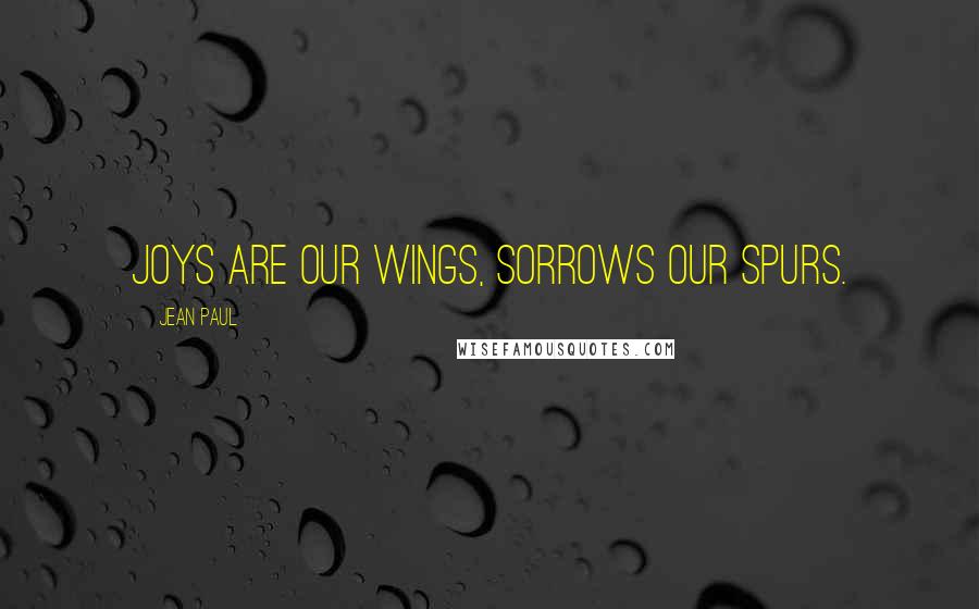 Jean Paul Quotes: Joys are our wings, sorrows our spurs.