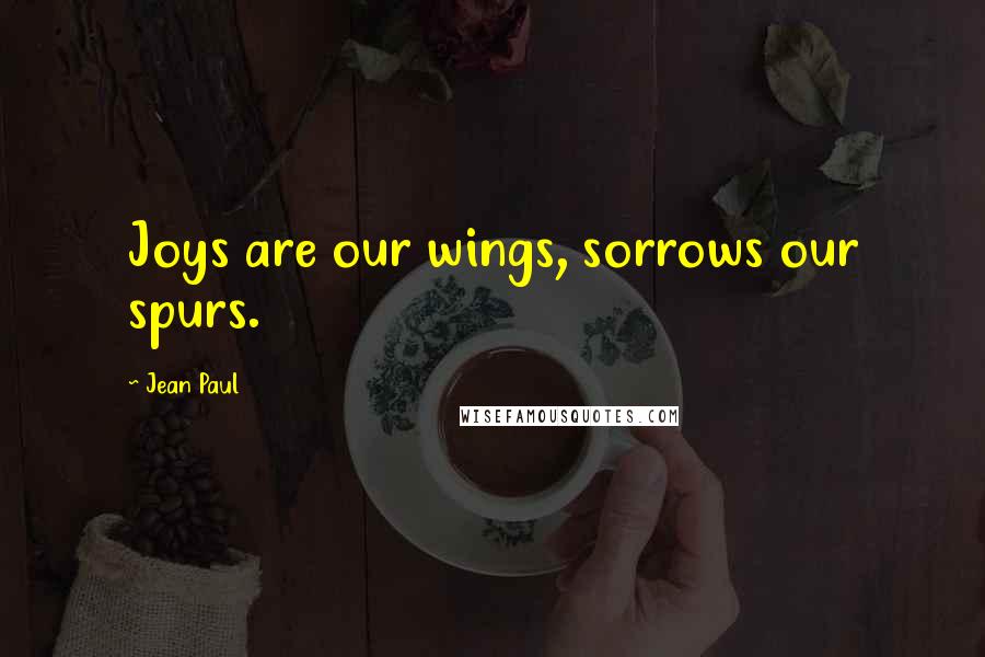 Jean Paul Quotes: Joys are our wings, sorrows our spurs.