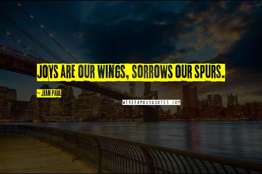 Jean Paul Quotes: Joys are our wings, sorrows our spurs.