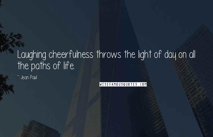 Jean Paul Quotes: Laughing cheerfulness throws the light of day on all the paths of life.