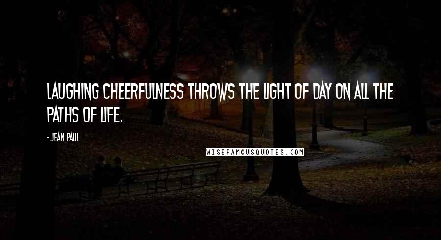 Jean Paul Quotes: Laughing cheerfulness throws the light of day on all the paths of life.