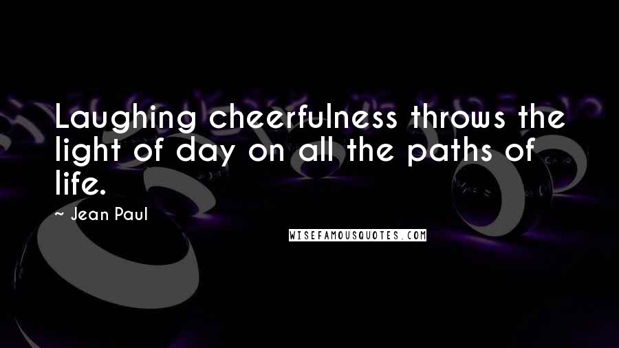 Jean Paul Quotes: Laughing cheerfulness throws the light of day on all the paths of life.