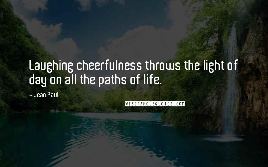 Jean Paul Quotes: Laughing cheerfulness throws the light of day on all the paths of life.