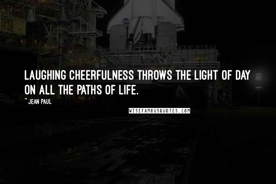 Jean Paul Quotes: Laughing cheerfulness throws the light of day on all the paths of life.