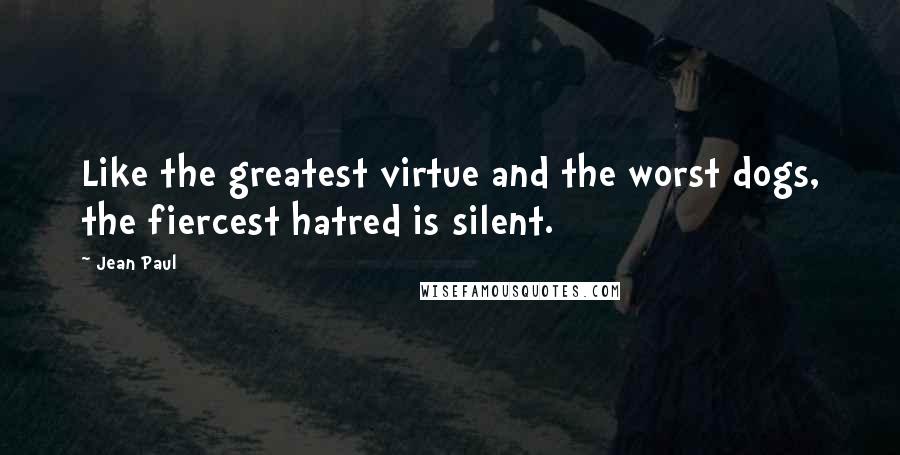 Jean Paul Quotes: Like the greatest virtue and the worst dogs, the fiercest hatred is silent.