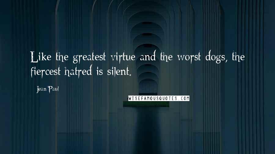 Jean Paul Quotes: Like the greatest virtue and the worst dogs, the fiercest hatred is silent.