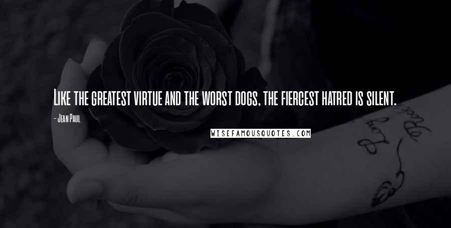 Jean Paul Quotes: Like the greatest virtue and the worst dogs, the fiercest hatred is silent.