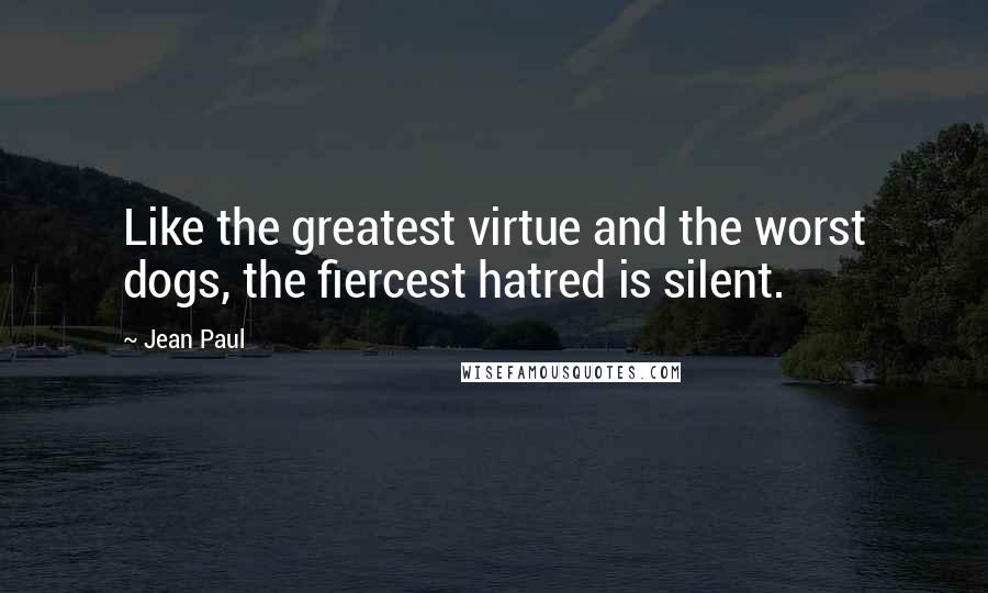 Jean Paul Quotes: Like the greatest virtue and the worst dogs, the fiercest hatred is silent.