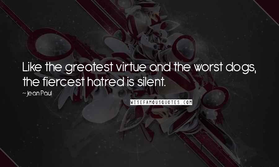 Jean Paul Quotes: Like the greatest virtue and the worst dogs, the fiercest hatred is silent.