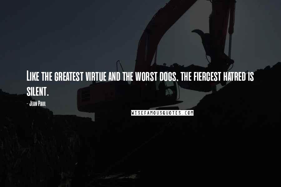 Jean Paul Quotes: Like the greatest virtue and the worst dogs, the fiercest hatred is silent.