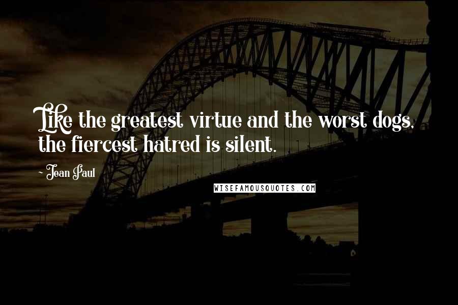 Jean Paul Quotes: Like the greatest virtue and the worst dogs, the fiercest hatred is silent.