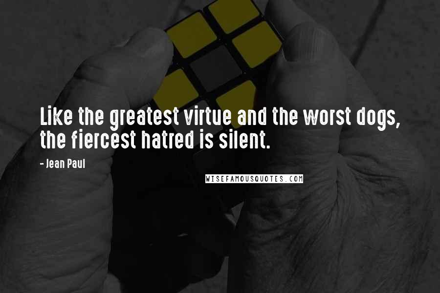 Jean Paul Quotes: Like the greatest virtue and the worst dogs, the fiercest hatred is silent.