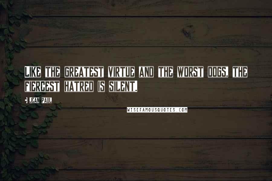 Jean Paul Quotes: Like the greatest virtue and the worst dogs, the fiercest hatred is silent.