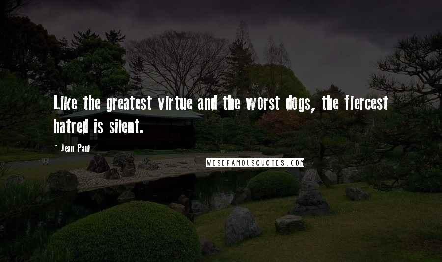 Jean Paul Quotes: Like the greatest virtue and the worst dogs, the fiercest hatred is silent.