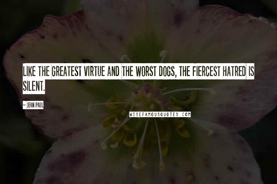 Jean Paul Quotes: Like the greatest virtue and the worst dogs, the fiercest hatred is silent.