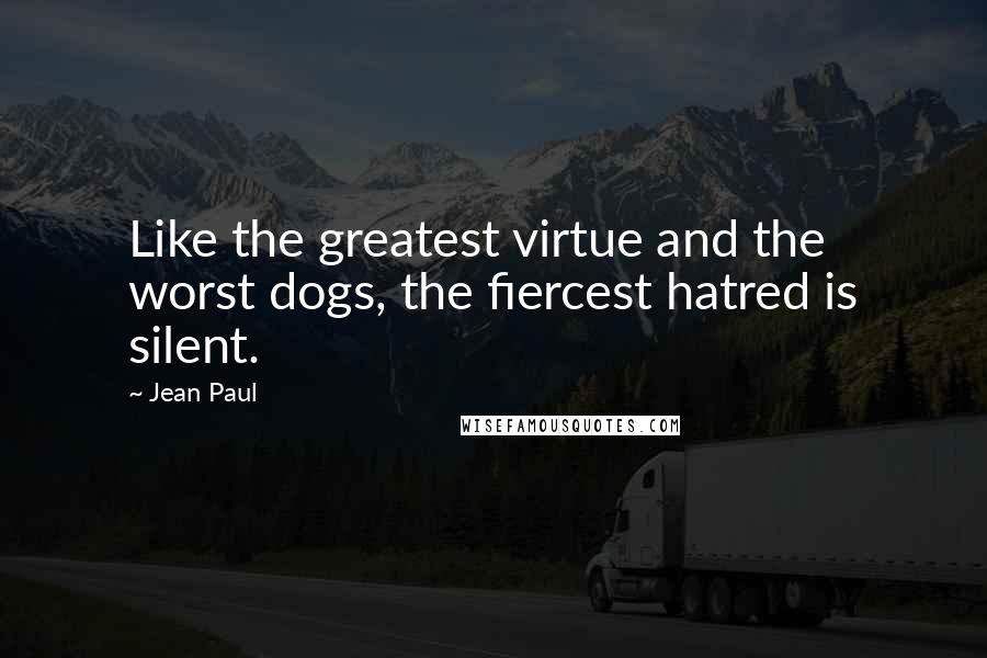 Jean Paul Quotes: Like the greatest virtue and the worst dogs, the fiercest hatred is silent.