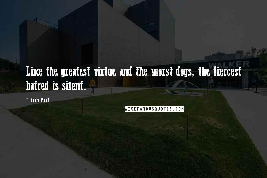 Jean Paul Quotes: Like the greatest virtue and the worst dogs, the fiercest hatred is silent.