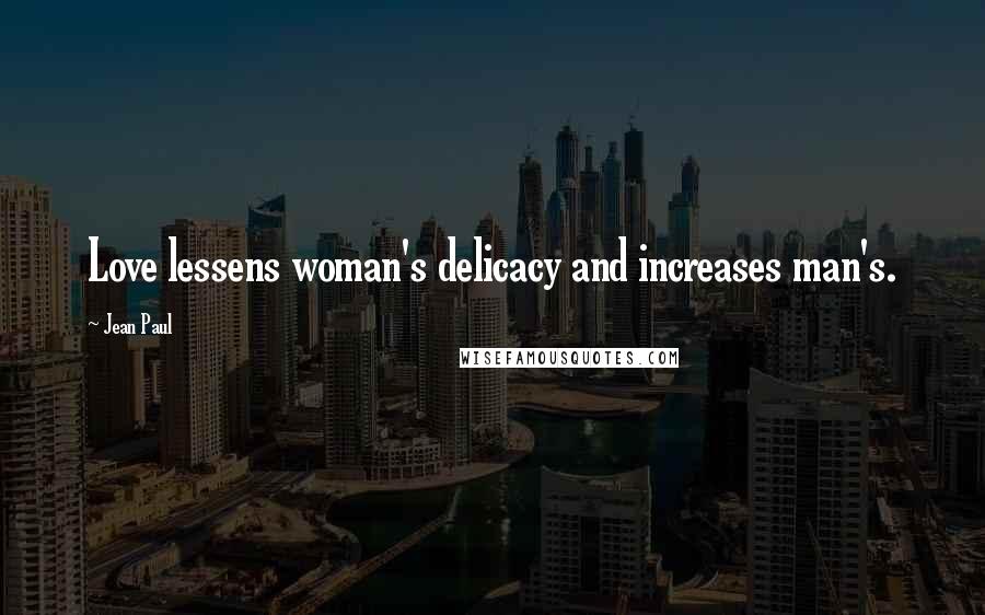 Jean Paul Quotes: Love lessens woman's delicacy and increases man's.
