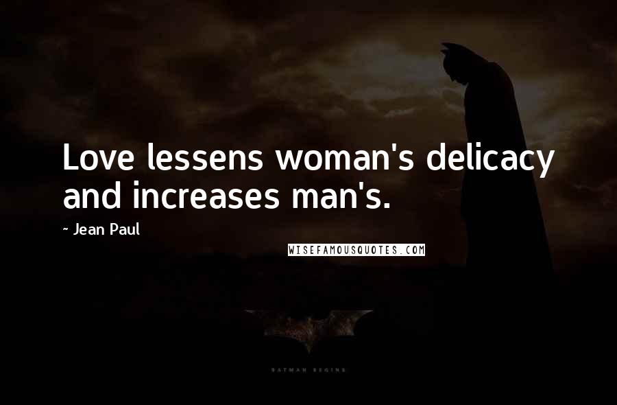 Jean Paul Quotes: Love lessens woman's delicacy and increases man's.