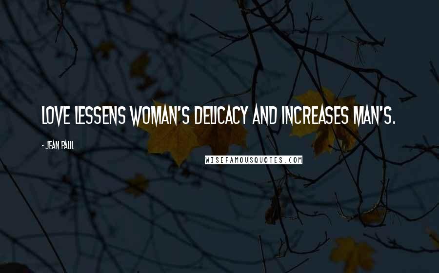 Jean Paul Quotes: Love lessens woman's delicacy and increases man's.