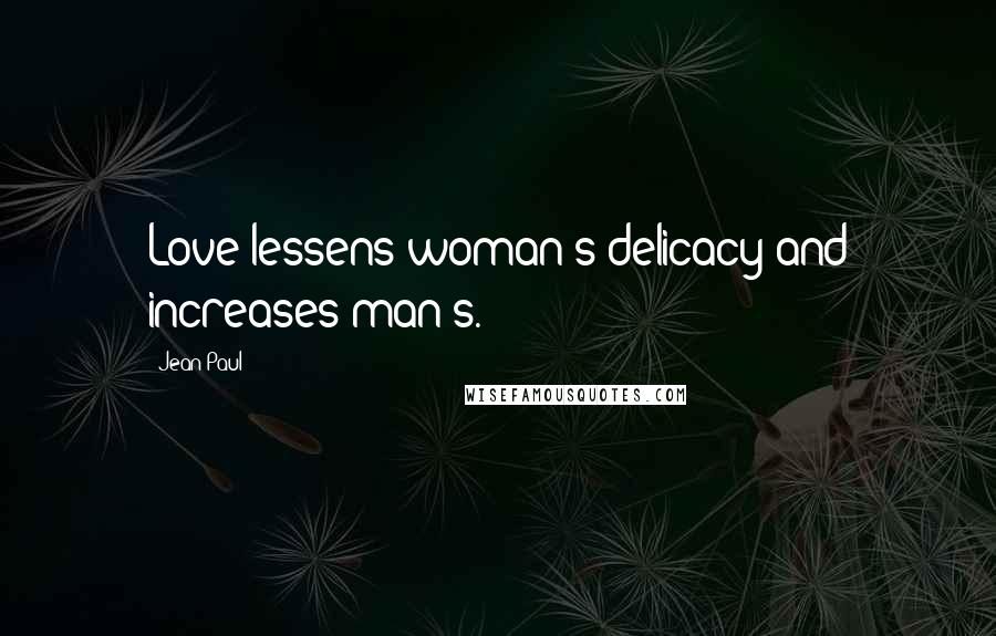 Jean Paul Quotes: Love lessens woman's delicacy and increases man's.