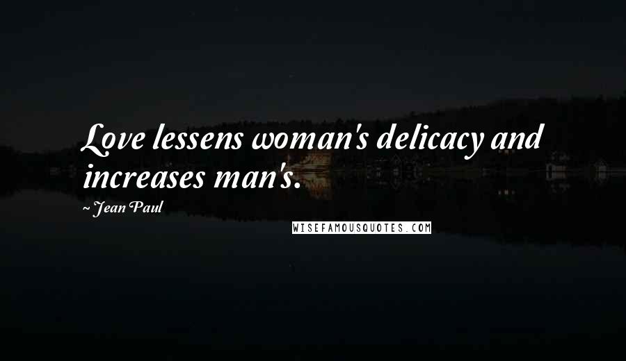 Jean Paul Quotes: Love lessens woman's delicacy and increases man's.