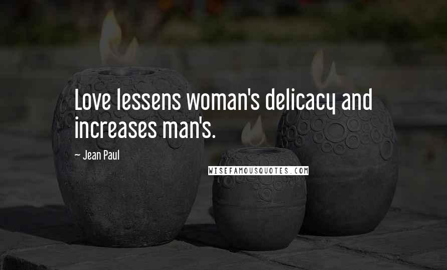 Jean Paul Quotes: Love lessens woman's delicacy and increases man's.